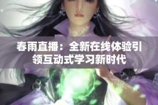 春雨直播：全新在线体验引领互动式学习新时代