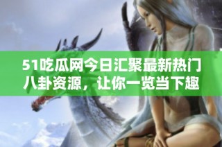 51吃瓜网今日汇聚最新热门八卦资源，让你一览当下趣闻内幕