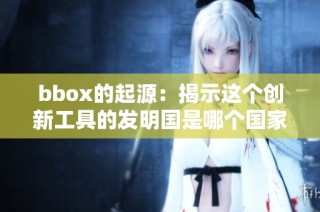 bbox的起源：揭示这个创新工具的发明国是哪个国家