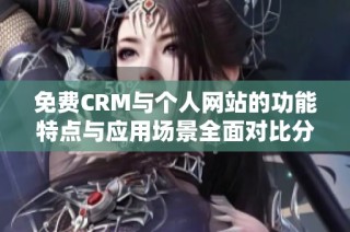 免费CRM与个人网站的功能特点与应用场景全面对比分析