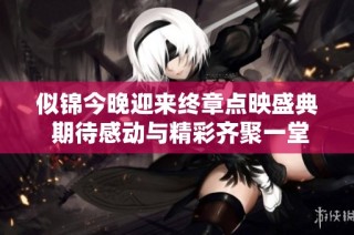 似锦今晚迎来终章点映盛典 期待感动与精彩齐聚一堂