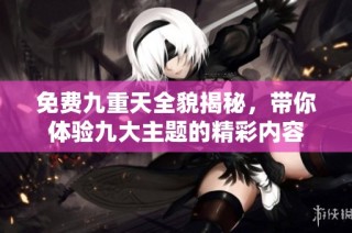 免费九重天全貌揭秘，带你体验九大主题的精彩内容