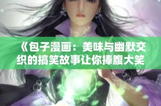 《包子漫画：美味与幽默交织的搞笑故事让你捧腹大笑》