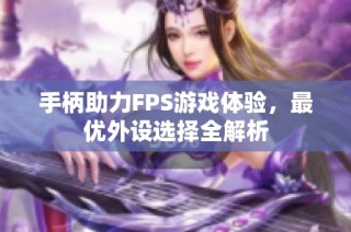手柄助力FPS游戏体验，最优外设选择全解析