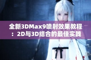 全新3DMax9喷射效果教程：2D与3D结合的最佳实践指南