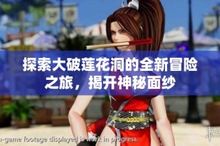 探索大破莲花洞的全新冒险之旅，揭开神秘面纱