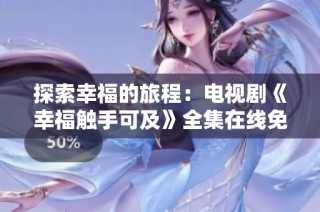 探索幸福的旅程：电视剧《幸福触手可及》全集在线免费观看