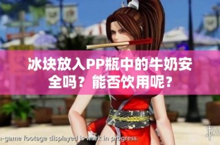 冰块放入PP瓶中的牛奶安全吗？能否饮用呢？