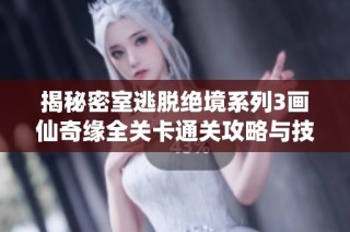 揭秘密室逃脱绝境系列3画仙奇缘全关卡通关攻略与技巧分享