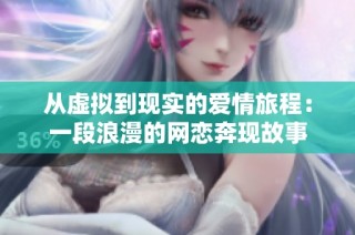 从虚拟到现实的爱情旅程：一段浪漫的网恋奔现故事