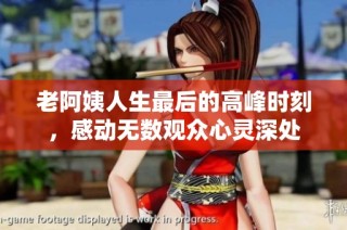 老阿姨人生最后的高峰时刻，感动无数观众心灵深处