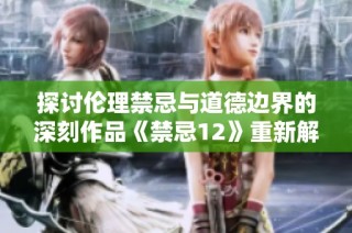 探讨伦理禁忌与道德边界的深刻作品《禁忌12》重新解读