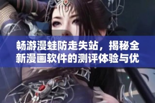 畅游漫蛙防走失站，揭秘全新漫画软件的测评体验与优势