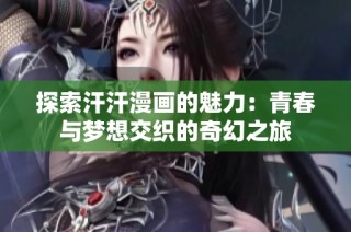 探索汗汗漫画的魅力：青春与梦想交织的奇幻之旅