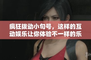 疯狂拨动小句号，这样的互动娱乐让你体验不一样的乐趣