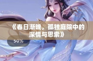 《春日渐晚，孤独庭院中的深情与思索》