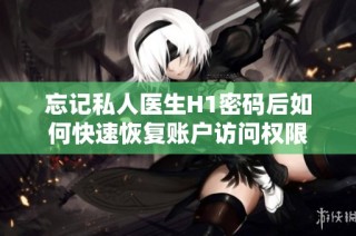 忘记私人医生H1密码后如何快速恢复账户访问权限