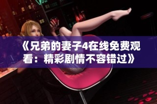 《兄弟的妻子4在线免费观看：精彩剧情不容错过》