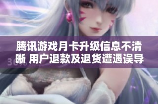 腾讯游戏月卡升级信息不清晰 用户退款及退货遭遇误导问题