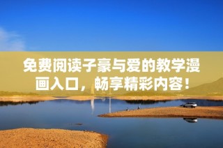 免费阅读子豪与爱的教学漫画入口，畅享精彩内容！