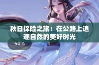 秋日探险之旅：在公路上追逐自然的美好时光