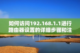 如何访问192.168.1.1进行路由器设置的详细步骤和注意事项