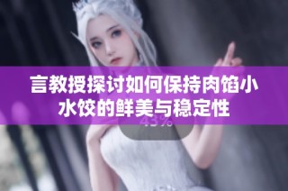 言教授探讨如何保持肉馅小水饺的鲜美与稳定性
