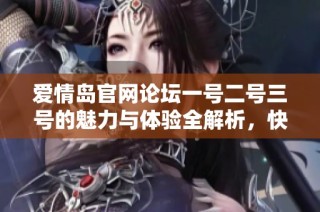 爱情岛官网论坛一号二号三号的魅力与体验全解析，快来了解更多精彩内容吧