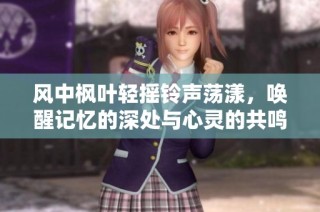 风中枫叶轻摇铃声荡漾，唤醒记忆的深处与心灵的共鸣