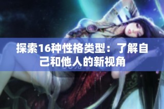 探索16种性格类型：了解自己和他人的新视角