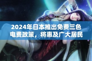2024年日本推出免费三色电费政策，将惠及广大居民与企业