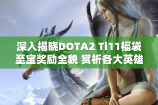 深入揭晓DOTA2 Ti11福袋至宝奖励全貌 赏析各大英雄至宝魅力