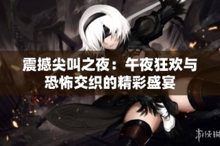 震撼尖叫之夜：午夜狂欢与恐怖交织的精彩盛宴