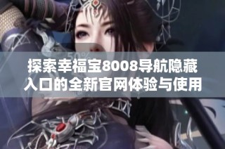 探索幸福宝8008导航隐藏入口的全新官网体验与使用指南
