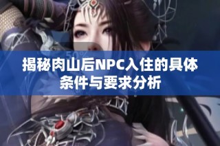 揭秘肉山后NPC入住的具体条件与要求分析