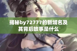 揭秘by72777的新域名及其背后故事是什么