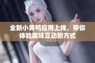 全新小黄鸭应用上线，带你体验趣味互动新方式