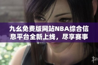 九幺免费版网站NBA综合信息平台全新上线，尽享赛事精彩内容