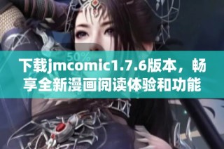 下载jmcomic1.7.6版本，畅享全新漫画阅读体验和功能提升