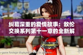 纠葛深重的爱情故事：敌伦交换系列第十一章的全新解读与思考
