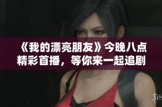 《我的漂亮朋友》今晚八点精彩首播，等你来一起追剧！