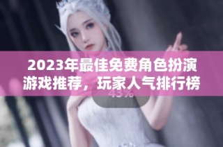 2023年最佳免费角色扮演游戏推荐，玩家人气排行榜揭晓