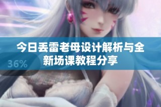 今日丢雷老母设计解析与全新场课教程分享