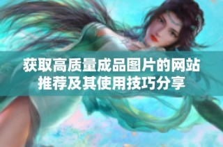 获取高质量成品图片的网站推荐及其使用技巧分享