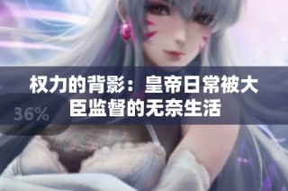 权力的背影：皇帝日常被大臣监督的无奈生活