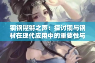 铜钢铿锵之声：探讨铜与钢材在现代应用中的重要性与效果