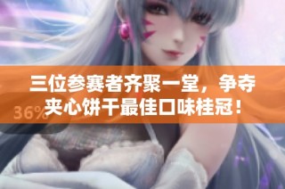 三位参赛者齐聚一堂，争夺夹心饼干最佳口味桂冠！