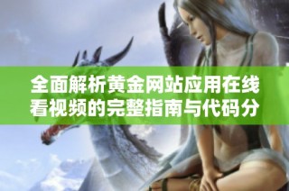 全面解析黄金网站应用在线看视频的完整指南与代码分享