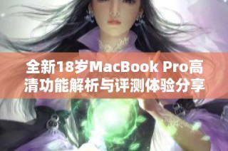 全新18岁MacBook Pro高清功能解析与评测体验分享