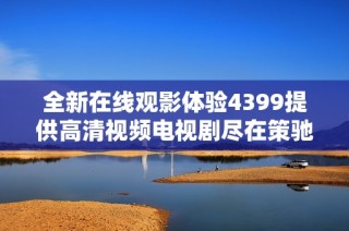 全新在线观影体验4399提供高清视频电视剧尽在策驰影院